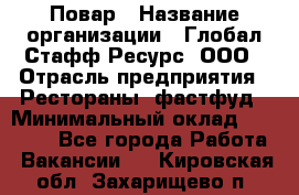 Повар › Название организации ­ Глобал Стафф Ресурс, ООО › Отрасль предприятия ­ Рестораны, фастфуд › Минимальный оклад ­ 30 000 - Все города Работа » Вакансии   . Кировская обл.,Захарищево п.